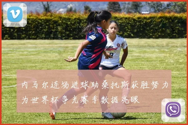 内马尔连场进球助桑托斯获胜努力为世界杯争光赛季数据亮眼