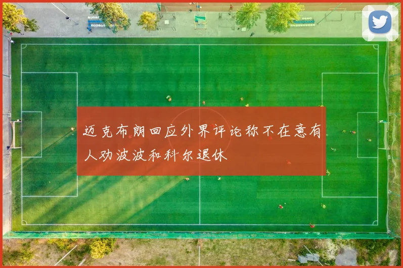 迈克布朗回应外界评论称不在意有人劝波波和科尔退休