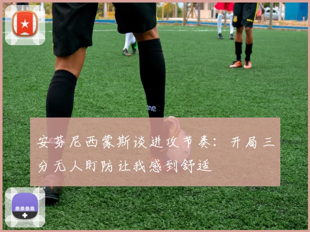 安芬尼西蒙斯谈进攻节奏：开局三分无人盯防让我感到舒适