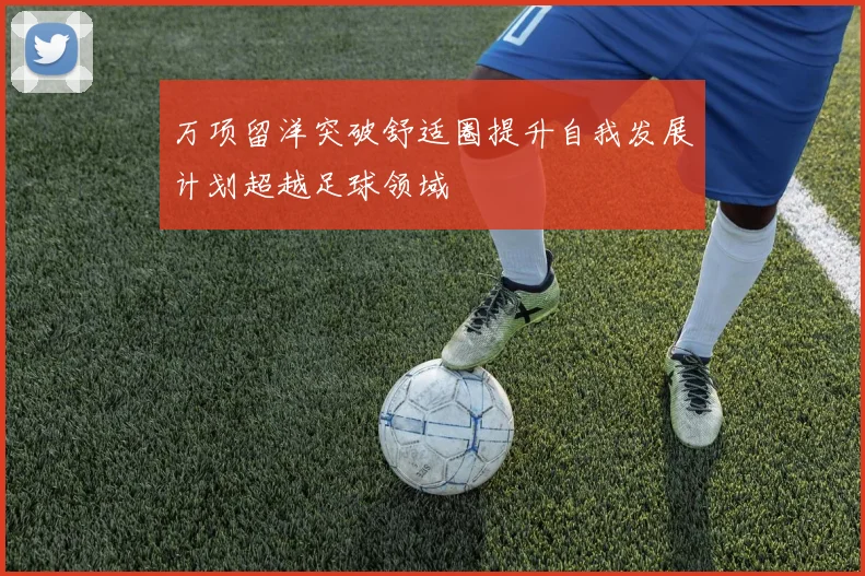 万项留洋突破舒适圈提升自我发展计划超越足球领域
