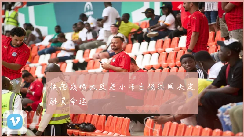 快船战绩大反差小卡出场时间决定胜负命运