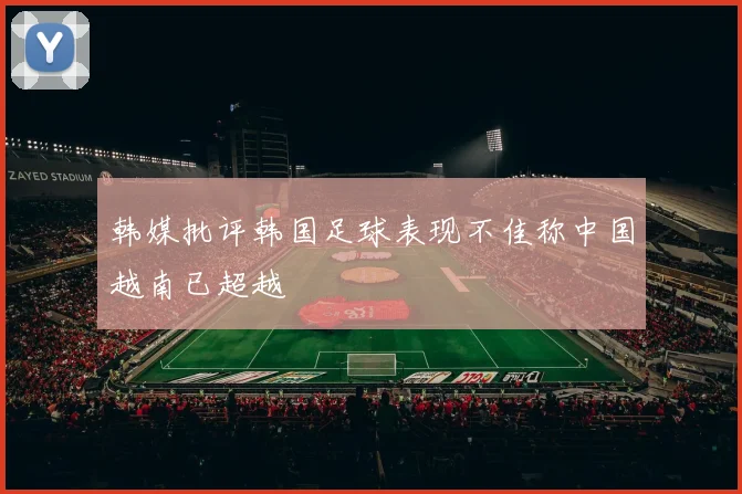 韩媒批评韩国足球表现不佳称中国越南已超越
